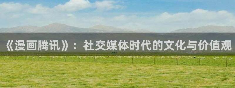 土包子漫画：《漫画腾讯》：社交媒体时代的文化与价值观