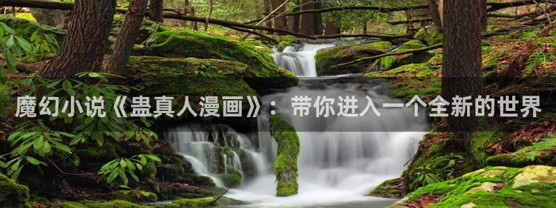 包子漫画官方版入口：魔幻小说《蛊真人漫画》：带你进入一个全新的世界